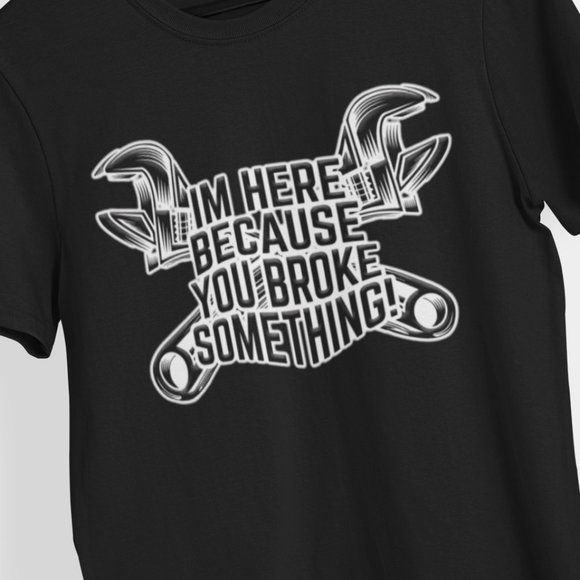 I'm Here Because You Broke Something Shirt - Picture 1 of 1